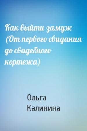 Обложка книги «Как выйти замуж (От первого свидания до свадебного кортежа)» — Ольга Калинина
