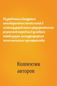 Разработка и внедрение инновационных технологий в систему управления предприятиями розничной торговли в условиях сетевизации международного экономического пространства