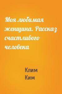 Моя любимая женщина. Рассказ счастливого человека