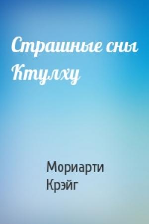Обложка книги «Страшные сны Ктулху» — Мориарти Крэйг
