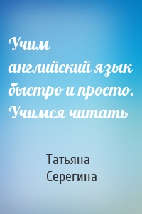 Учим английский язык быстро и просто. Учимся читать