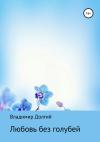 Владимир Долгий - Любовь без голубей