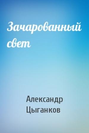 Обложка книги «Зачарованный свет» — Александр Цыганков