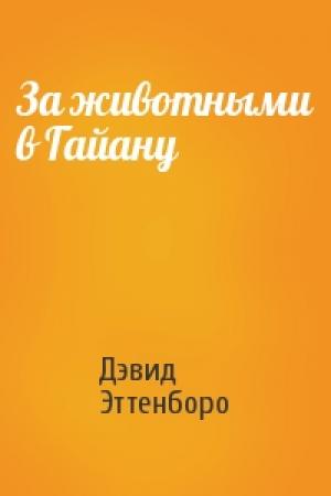 Обложка книги «За животными в Гайану» — Дэвид Эттенборо