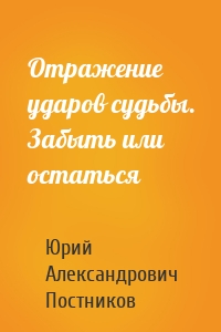 Отражение ударов судьбы. Забыть или остаться