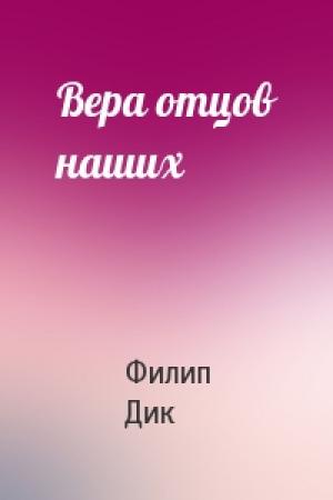 Обложка книги «Вера отцов наших» — Филип Дик