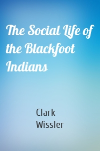The Social Life of the Blackfoot Indians