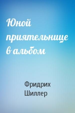 Обложка книги «Юной приятельнице в альбом» — Фридрих Шиллер