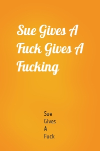 Sue Gives A Fuck Gives A Fucking