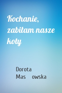 Kochanie, zabiłam nasze koty