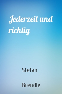 Jederzeit und richtig