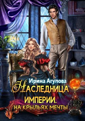 Обложка книги «Наследница империи. На крыльях Мечты» — Ирина Агулова