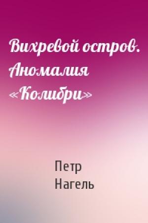 Обложка книги «Вихревой остров. Аномалия «Колибри»» — Петр Нагель