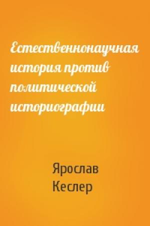 Обложка книги «Естественнонаучная история против политической историографии» — Ярослав Кеслер