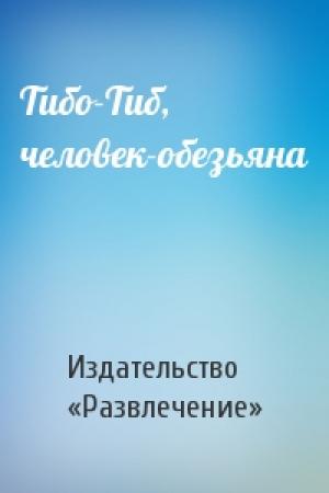 Обложка книги «Тибо-Тиб, человек-обезьяна» — Издательство «Развлечение»
