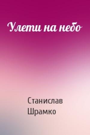 Обложка книги «Улети на небо» — Станислав Шрамко