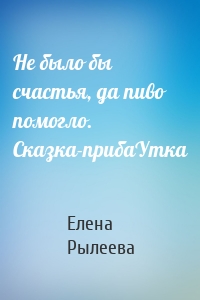 Не было бы счастья, да пиво помогло. Сказка-прибаУтка