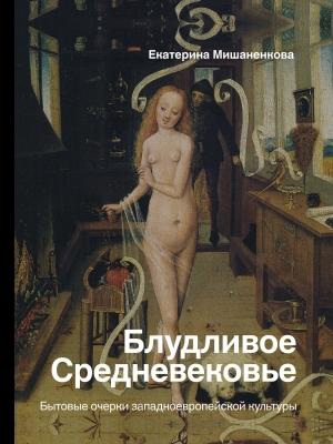 Обложка книги «Блудливое Средневековье. Бытовые очерки западноевропейской культуры» — Екатерина Мишаненкова