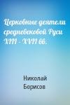 Николай Сергеевич Борисов - Церковные деятели средневековой Руси XIII - XVII вв.