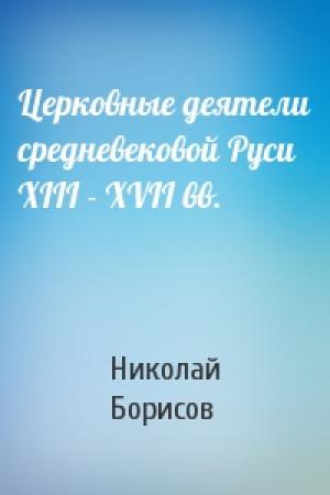 Обложка книги «Церковные деятели средневековой Руси XIII - XVII вв.» — Николай Сергеевич Борисов