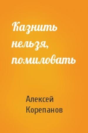Обложка книги «Казнить нельзя, помиловать» — Алексей Корепанов