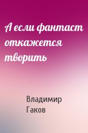 Обложка книги «А если фантаст откажется творить» — Вл Гаков