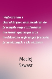 Wytwarzanie i charakteryzowanie membran do przemysłowego rozdzielania mieszanin gazowych oraz modelowanie wybranych procesów prowadzonych z ich udziałem