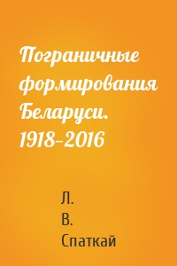 Пограничные формирования Беларуси. 1918—2016