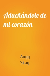 Adueñándote de mi corazón