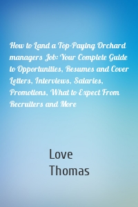 How to Land a Top-Paying Orchard managers Job: Your Complete Guide to Opportunities, Resumes and Cover Letters, Interviews, Salaries, Promotions, What to Expect From Recruiters and More