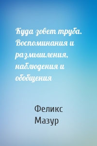 Куда зовет труба. Воспоминания и размышления, наблюдения и обобщения