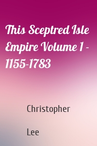 This Sceptred Isle  Empire Volume 1 - 1155-1783