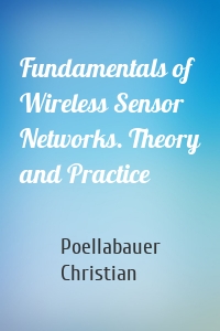 Fundamentals of Wireless Sensor Networks. Theory and Practice