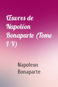 Œuvres de Napoléon Bonaparte (Tome I-V)