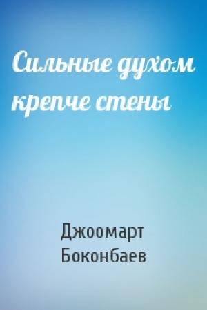 Обложка книги «Сильные духом крепче стены» — Джоомарт Боконбаев