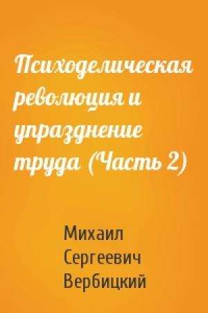 Обложка книги «Психоделическая революция и упразднение труда (Часть 2)» — М Вербицкий