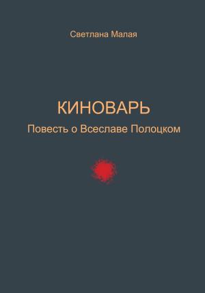 Обложка книги «Киноварь. Повесть о Всеславе Полоцком» — Светлана Малая
