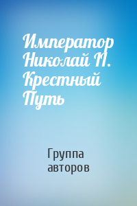 Император Николай II. Крестный Путь