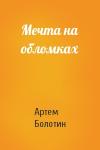 Артем Болотин - Мечта на обломках