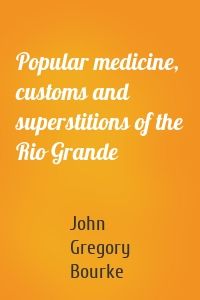 Popular medicine, customs and superstitions of the Rio Grande