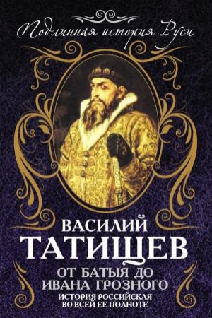 Обложка книги «От Батыя до Ивана Грозного: история Российская во всей ее полноте» — Василий Татищев