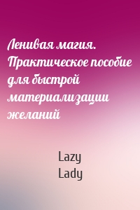 Ленивая магия. Практическое пособие для быстрой материализации желаний