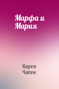 Карел Чапек - Марфа и Мария