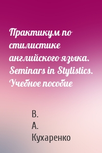Практикум по стилистике английского языка. Seminars in Stylistics. Учебное пособие