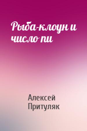 Обложка книги «Рыба-клоун и число пи» — Алексей Притуляк