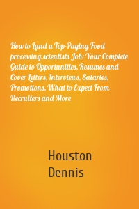 How to Land a Top-Paying Food processing scientists Job: Your Complete Guide to Opportunities, Resumes and Cover Letters, Interviews, Salaries, Promotions, What to Expect From Recruiters and More