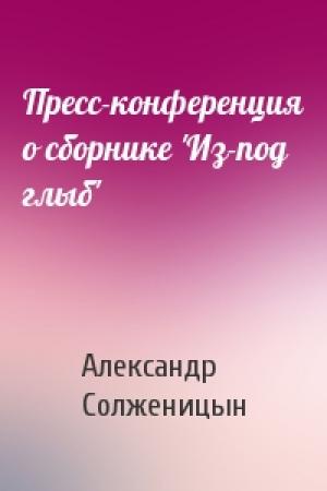 Обложка книги «Пресс-конференция о сборнике 'Из-под глыб'» — Александр Солженицын