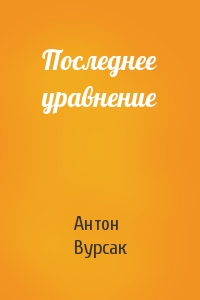 Антон Вурсак - Последнее уравнение