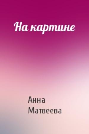Обложка книги «На картине» — Анна Матвеева