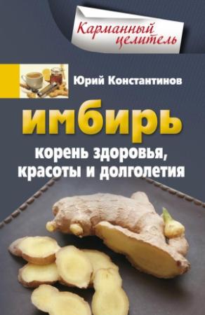 Обложка книги «Имбирь. Корень здоровья, красоты и долголетия» — Юрий Константинов